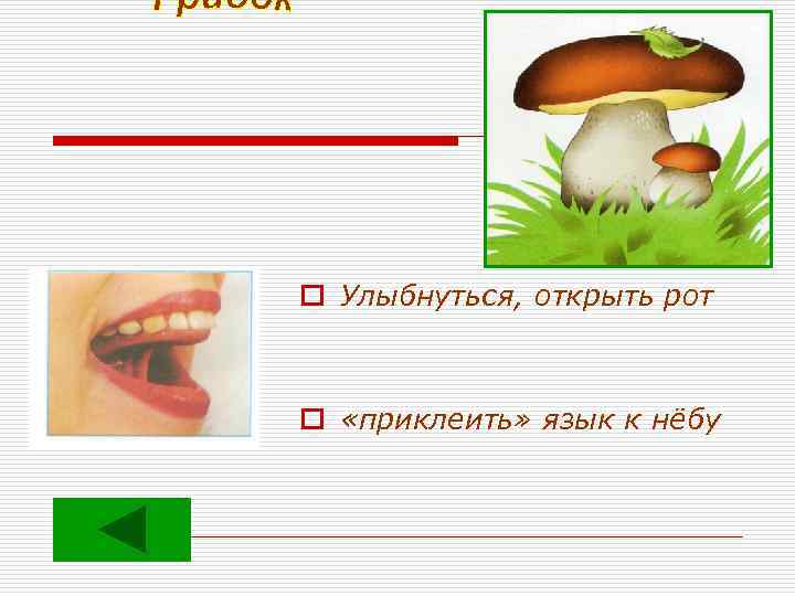 o Улыбнуться, открыть рот o «приклеить» язык к нёбу 