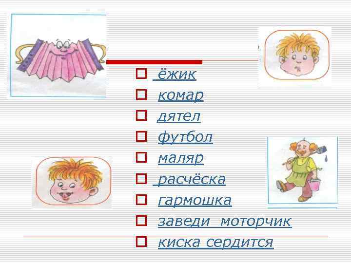 o o o o o ёжик комар дятел футбол маляр расчёска гармошка заведи моторчик