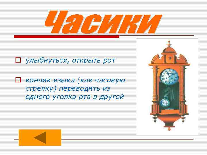 o улыбнуться, открыть рот o кончик языка (как часовую стрелку) переводить из одного уголка