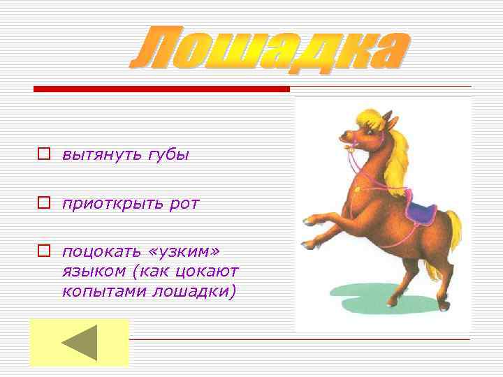 o вытянуть губы o приоткрыть рот o поцокать «узким» языком (как цокают копытами лошадки)