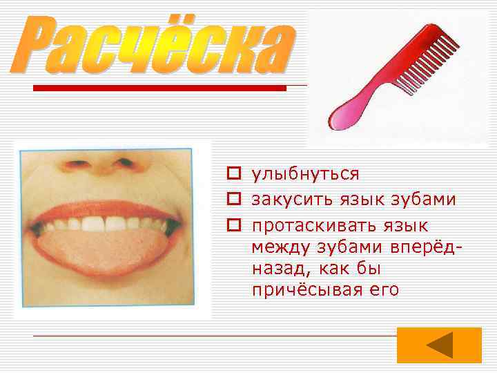 o улыбнуться o закусить язык зубами o протаскивать язык между зубами вперёдназад, как бы