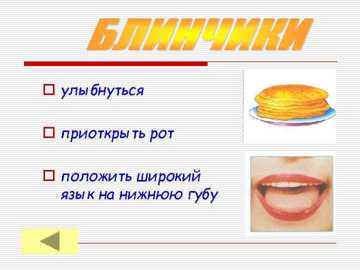 o улыбнуться o приоткрыть рот o положить широкий язык на нижнюю губу 