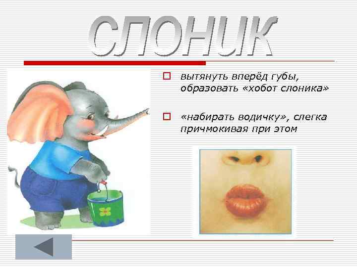 o вытянуть вперёд губы, образовать «хобот слоника» o «набирать водичку» , слегка причмокивая при