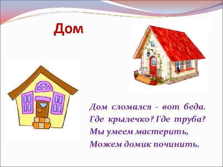 Дом сломался - вот беда. Где крылечко? Где труба? Мы умеем мастерить, Можем домик