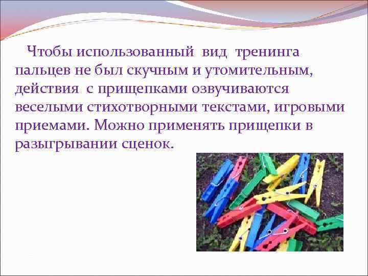  Чтобы использованный вид тренинга пальцев не был скучным и утомительным, действия с прищепками