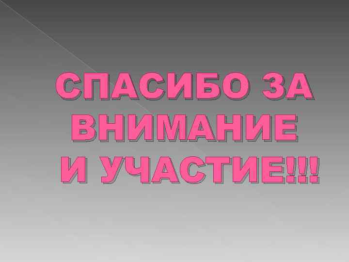 СПАСИБО ЗА ВНИМАНИЕ И УЧАСТИЕ!!! 