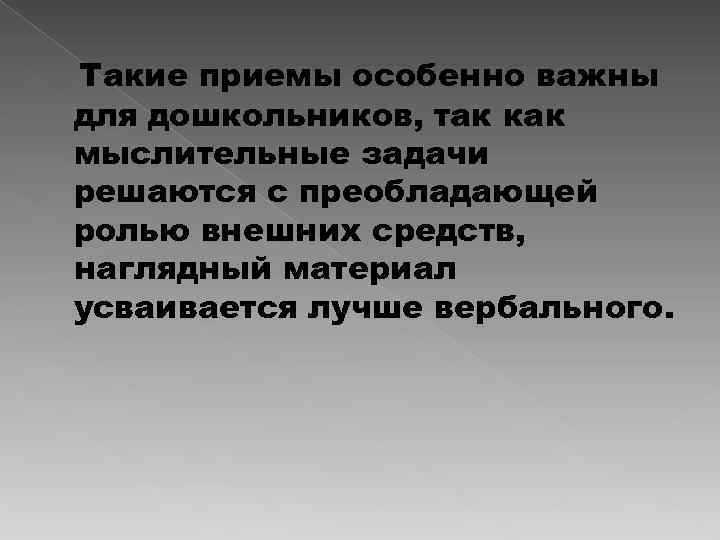Такие приемы особенно важны для дошкольников, так как мыслительные задачи решаются с преобладающей ролью