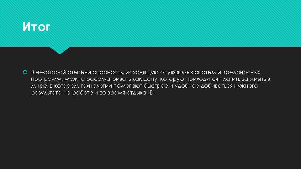 Итог В некоторой степени опасность, исходящую от уязвимых систем и вредоносных программ, можно рассматривать