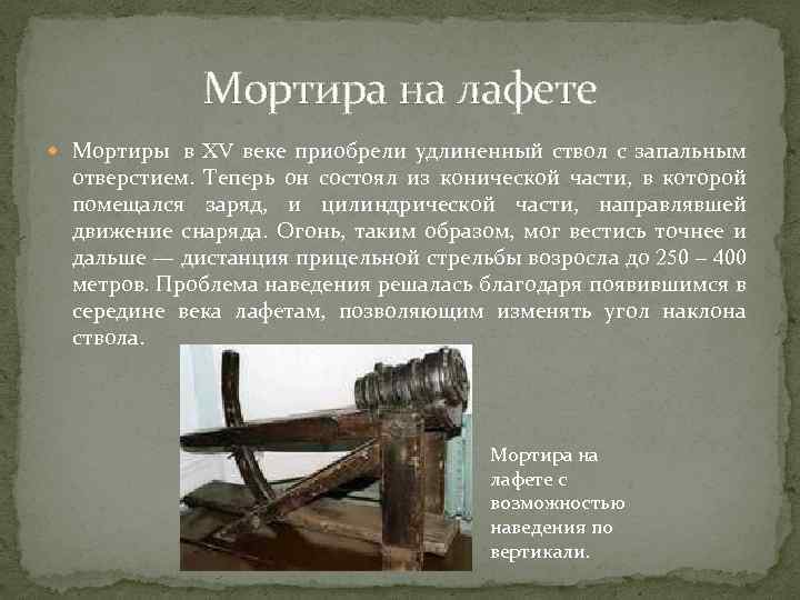 Мортира на лафете Мортиры в XV веке приобрели удлиненный ствол с запальным отверстием. Теперь