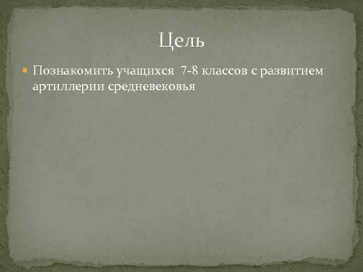 Цель Познакомить учащихся 7 -8 классов с развитием артиллерии средневековья 