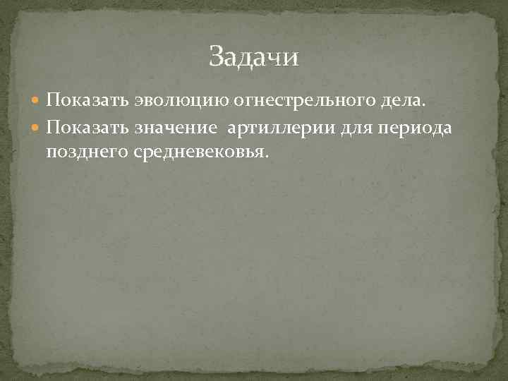 Задачи Показать эволюцию огнестрельного дела. Показать значение артиллерии для периода позднего средневековья. 