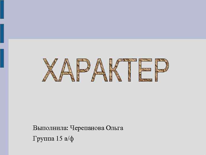 Выполнила: Черепанова Ольга Группа 15 а/ф 