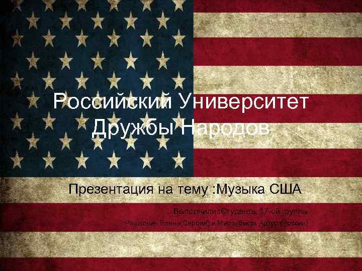 Российский Университет Дружбы Народов Презентация на тему : Музыка США Выполнили : Студенты 17