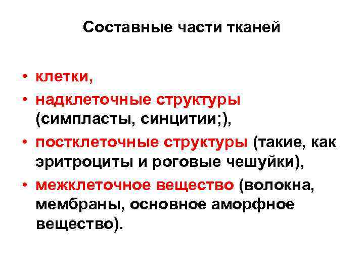 Составные части тканей • клетки, • надклеточные структуры (симпласты, синцитии; ), • постклеточные структуры