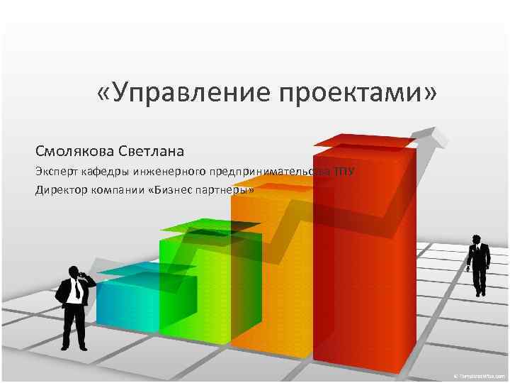  «Управление проектами» Смолякова Светлана Эксперт кафедры инженерного предпринимательства ТПУ Директор компании «Бизнес партнеры»