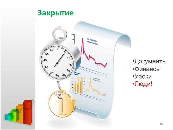 Закрытие • Документы • Финансы • Уроки • Люди! 16 