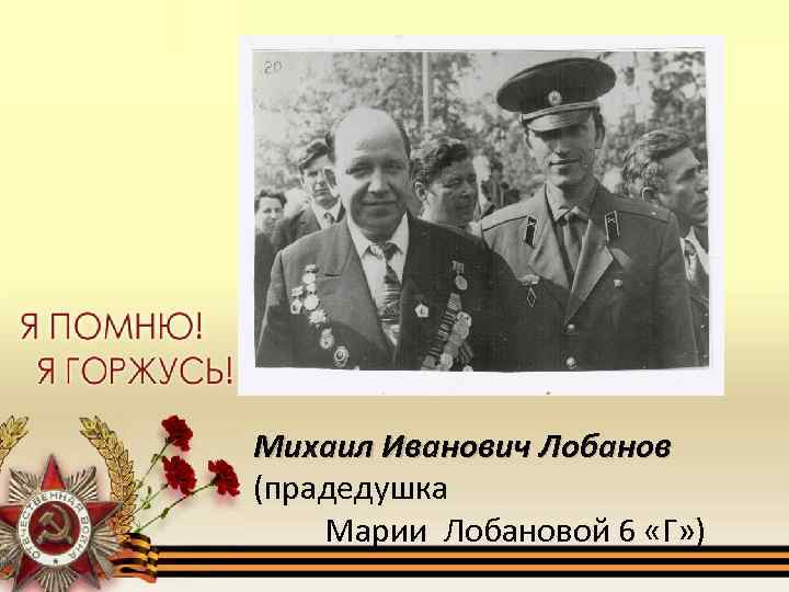 Михаил Иванович Лобанов (прадедушка Марии Лобановой 6 «Г» ) 