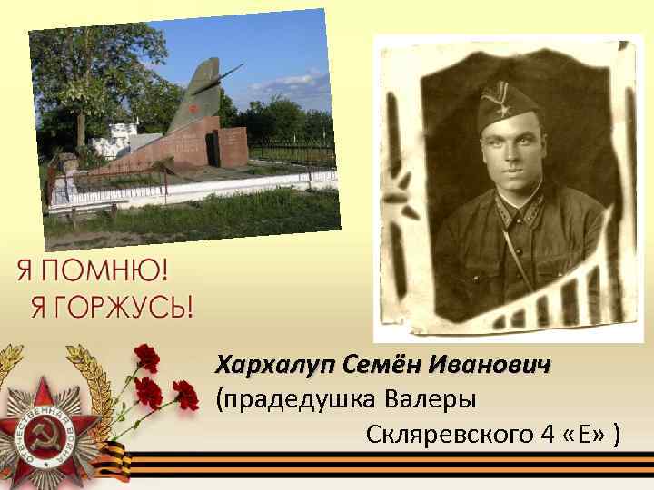 Хархалуп Семён Иванович (прадедушка Валеры Скляревского 4 «Е» ) 