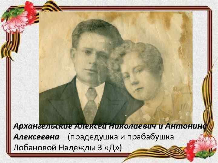 Архангельские Алексей Николаевич и Антонина Алексеевна (прадедушка и прабабушка Лобановой Надежды 3 «Д» )