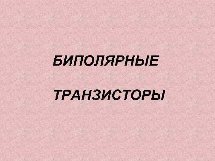 БИПОЛЯРНЫЕ ТРАНЗИСТОРЫ 