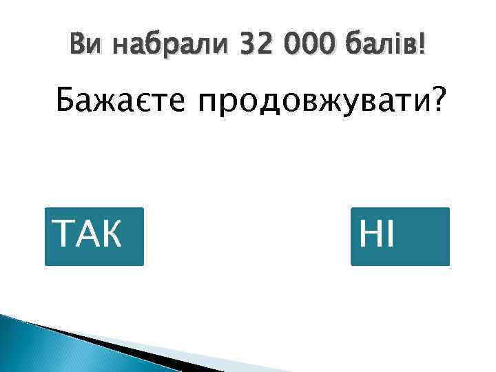 Ви набрали 32 000 балів! Бажаєте продовжувати? ТАК НІ 