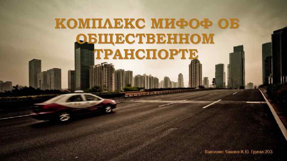 КОМПЛЕКС МИФОФ ОБ ОБЩЕСТВЕННОМ ТРАНСПОРТЕ Выполнил: Чашков И. Ю. Группа 203 