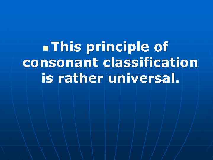 This principle of consonant classification is rather universal. n 
