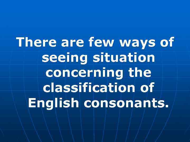 There are few ways of seeing situation concerning the classification of English consonants. 
