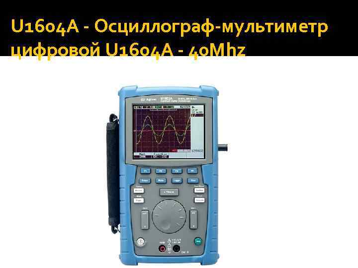 U 1604 A - Осциллограф-мультиметр цифровой U 1604 A - 40 Mhz 