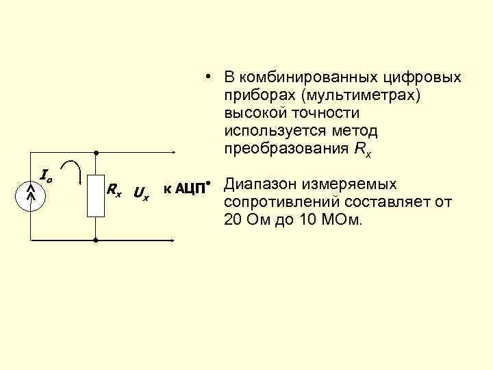  • В комбинированных цифровых приборах (мультиметрах) высокой точности используется метод преобразования Rx Io