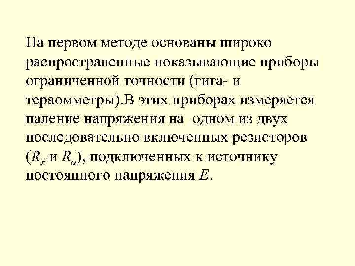 На первом методе основаны широко распространенные показывающие приборы ограниченной точности (гига- и тераомметры). В