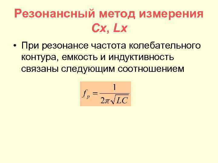 Резонансный метод измерения Cx, Lx • При резонансе частота колебательного контура, емкость и индуктивность