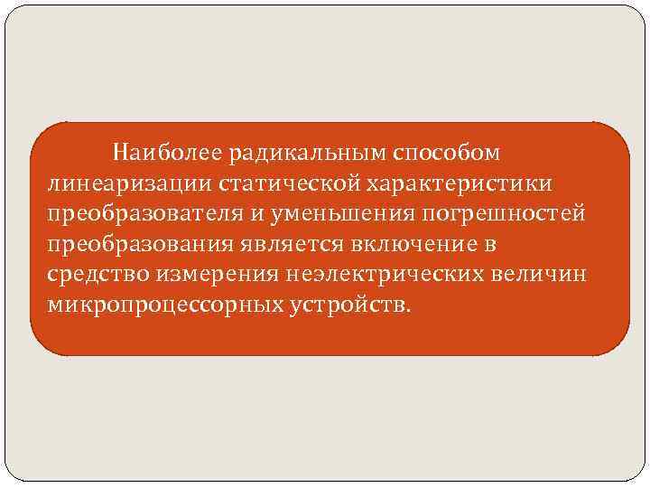 Наиболее радикальным способом линеаризации статической характеристики преобразователя и уменьшения погрешностей преобразования является включение в