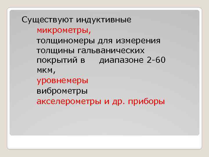 Существуют индуктивные микрометры, толщиномеры для измерения толщины гальванических покрытий в диапазоне 2 -60 мкм,