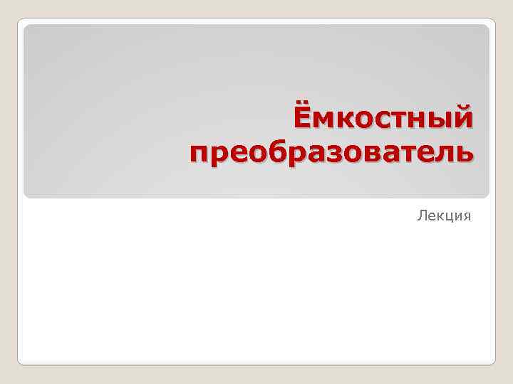 Ёмкостный преобразователь Лекция 