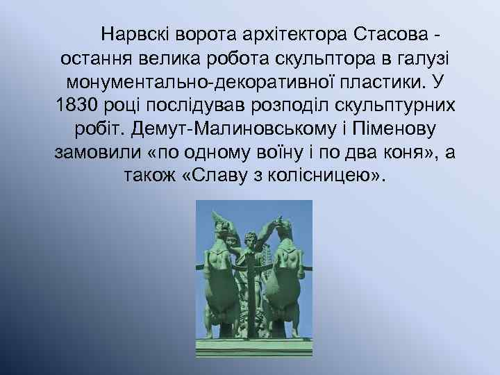 Нарвскі ворота архітектора Стасова - остання велика робота скульптора в галузі монументально-декоративної пластики. У