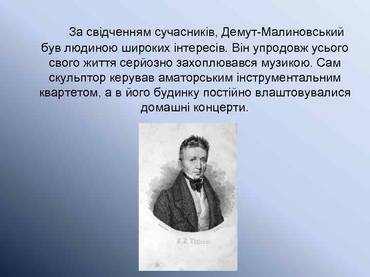  За свідченням сучасників, Демут-Малиновський був людиною широких інтересів. Він упродовж усього свого життя