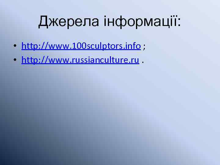Джерела інформації: • http: //www. 100 sculptors. info ; • http: //www. russianculture. ru.