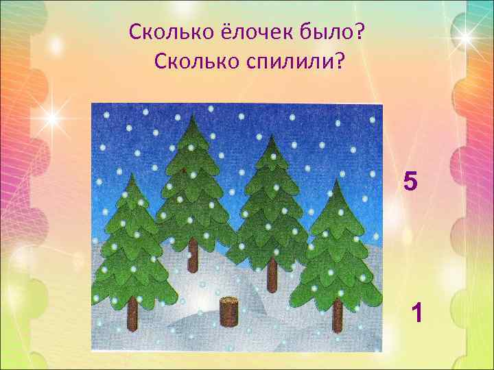Сколько ёлочек было? Сколько спилили? 5 1 