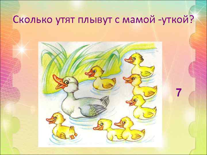 Сколько утят плывут с мамой -уткой? 7 