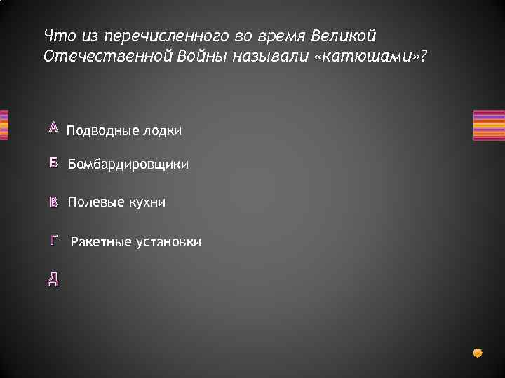 Что из перечисленного во время Великой Отечественной Войны называли «катюшами» ? А Подводные лодки