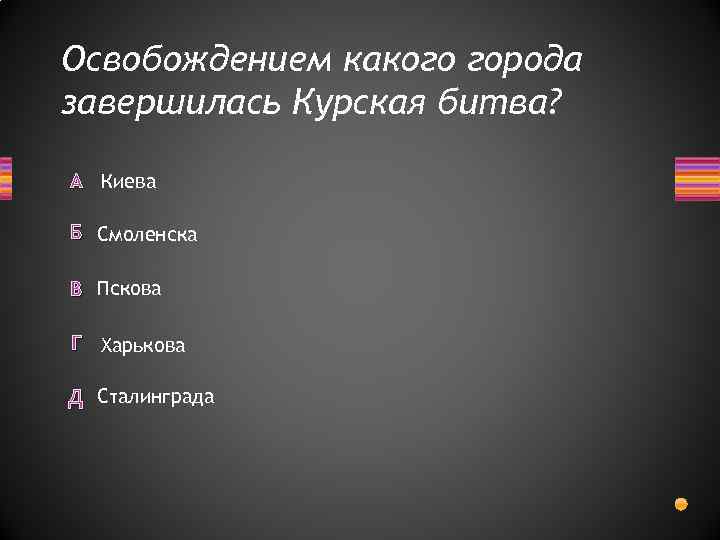 Освобождением какого города завершилась Курская битва? А Киева Б Смоленска В Пскова Г Харькова