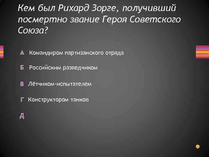 Кем был Рихард Зорге, получивший посмертно звание Героя Советского Союза? А Командиром партизанского отряда