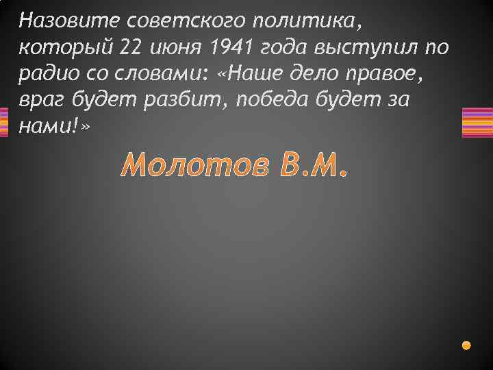 Назовите советского политика, который 22 июня 1941 года выступил по радио со словами: «Наше