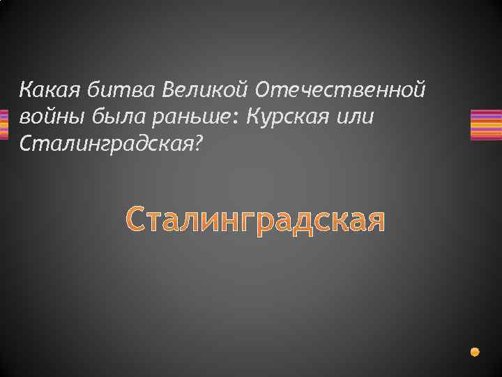 Какая битва Великой Отечественной войны была раньше: Курская или Сталинградская? Сталинградская 