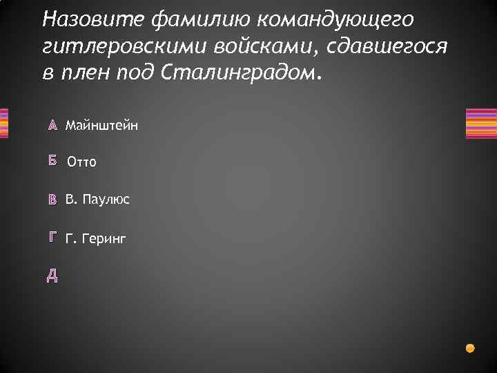 Назовите фамилию командующего гитлеровскими войсками, сдавшегося в плен под Сталинградом. А Майнштейн Б Отто