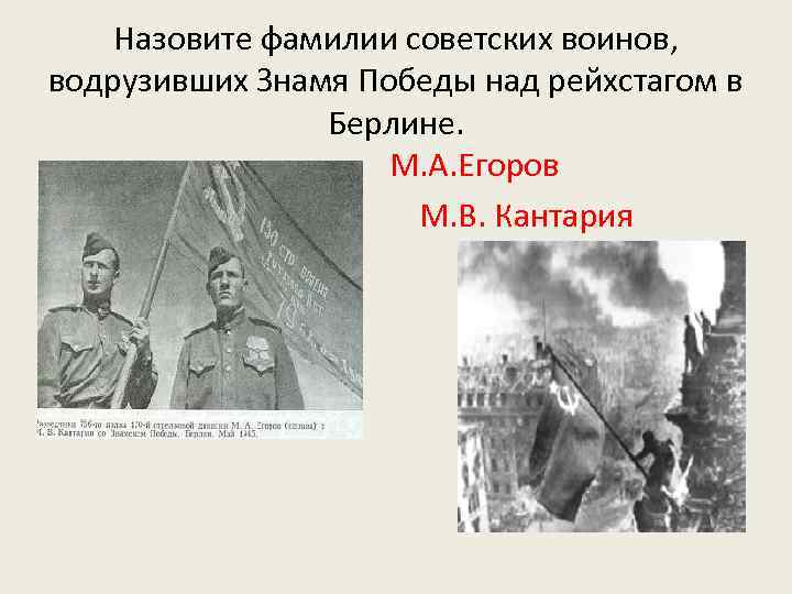 Назовите фамилии советских воинов, водрузивших Знамя Победы над рейхстагом в Берлине. М. А. Егоров