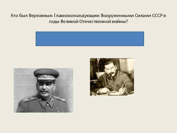 Кто был Верховным Главнокомандующим Вооруженными Силами СССР в годы Великой Отечественной войны? СТАЛИН Иосиф