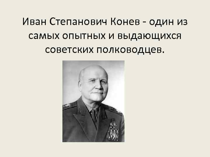 Иван Степанович Конев - один из самых опытных и выдающихся советских полководцев. 