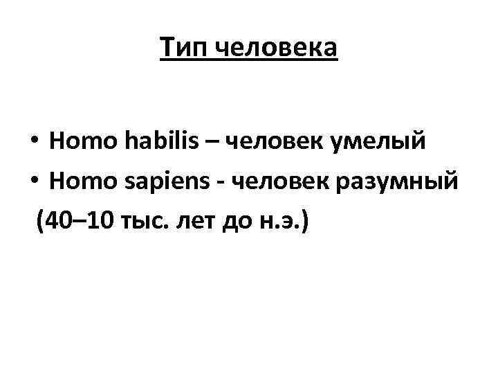 Тип человека • Homo habilis – человек умелый • Homo sapiens - человек разумный